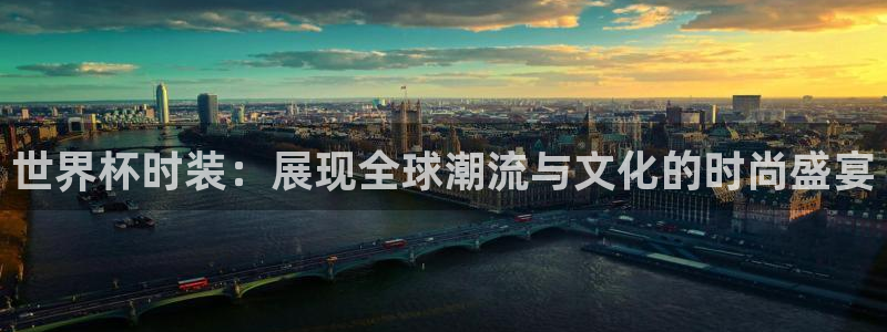 世界杯2026预选赛：世界杯时装：展现全球潮流与文化的时尚盛宴