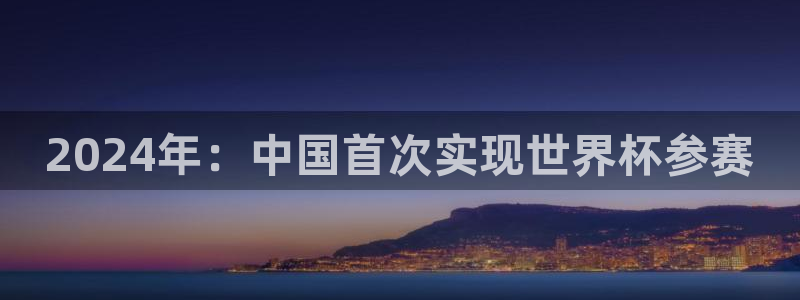 世预赛直播：2024年：中国首次实现世界杯参赛