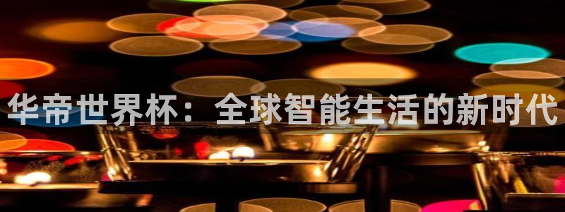 2026年世界杯：华帝世界杯：全球智能生活的新时代