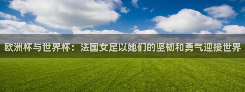 2026年世界杯时间表：欧洲杯与世界杯：法国女足以她们的坚韧和勇气迎接世界